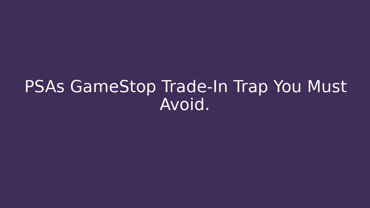 PSAs GameStop Trade-In Trap You Must Avoid. - Smart Esu