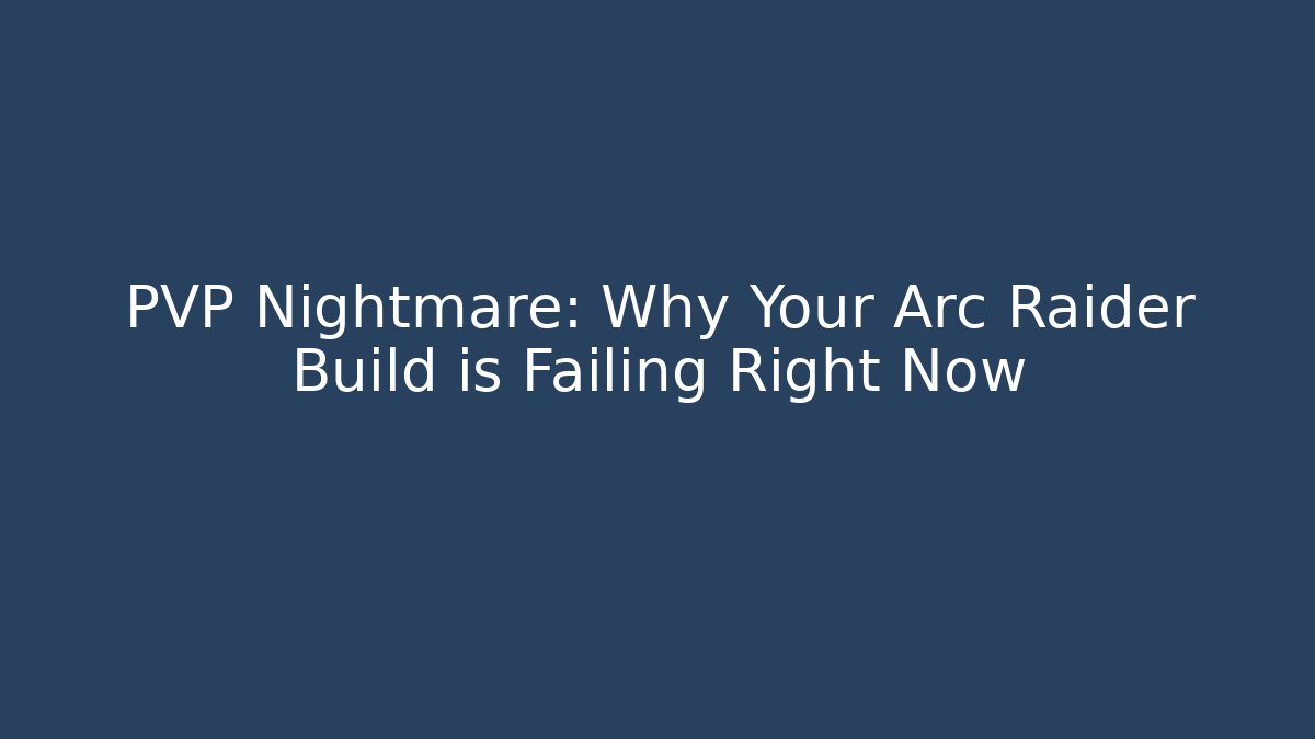 PVP Nightmare: Why Your Arc Raider Build is Failing Right Now