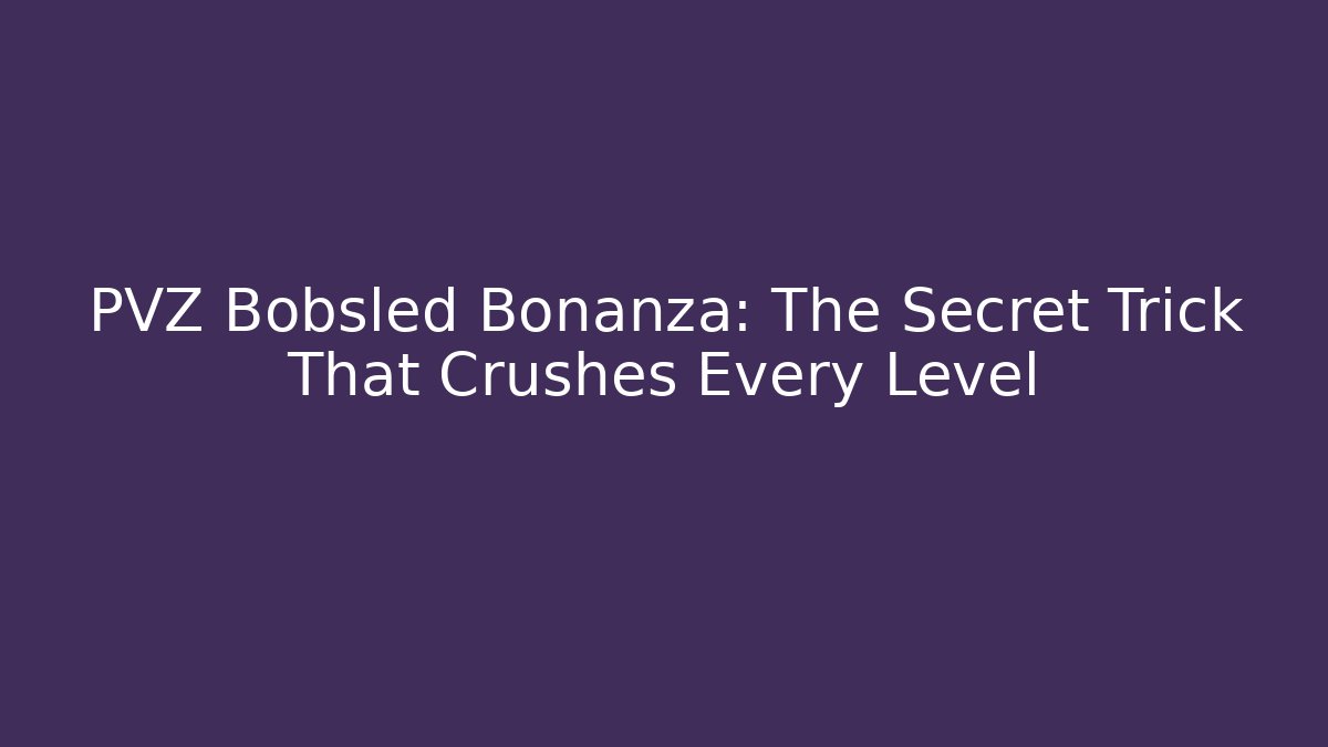 PVZ Bobsled Bonanza: The Secret Trick That Crushes Every Level