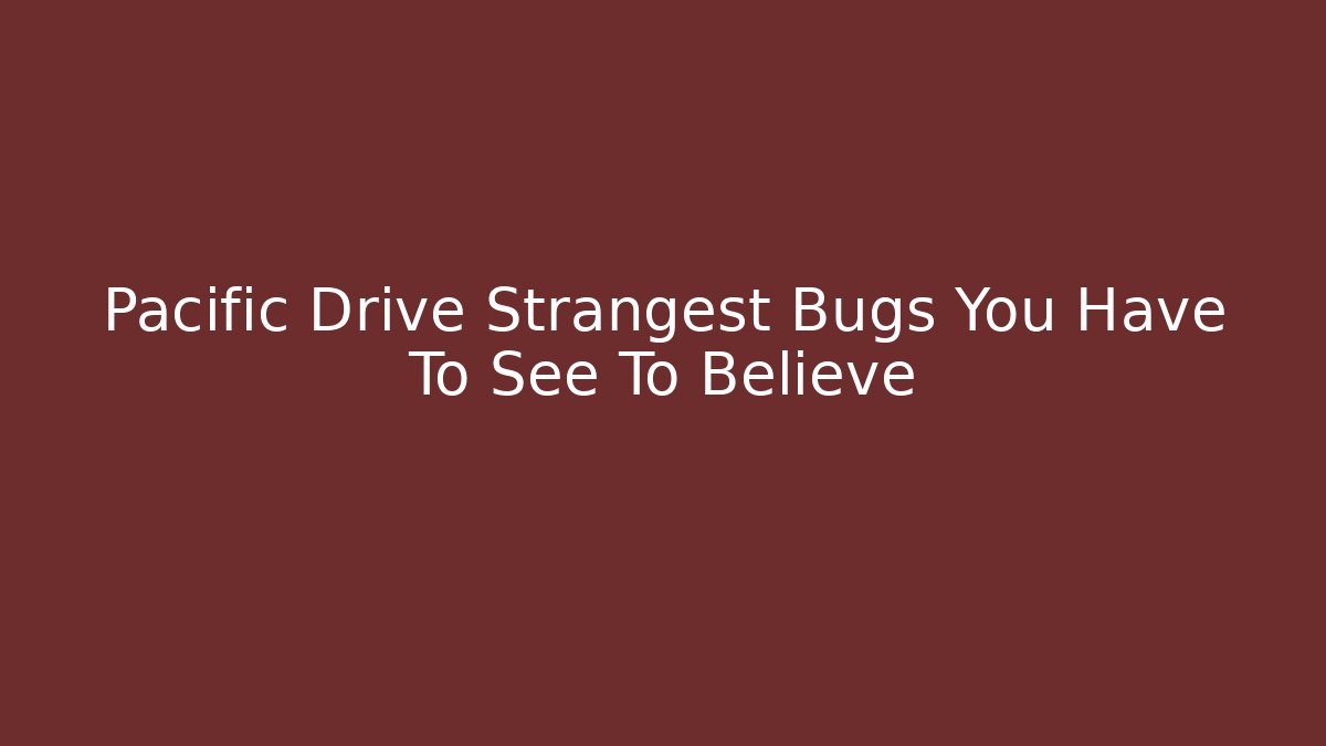 Pacific Drive Strangest Bugs You Have To See To Believe