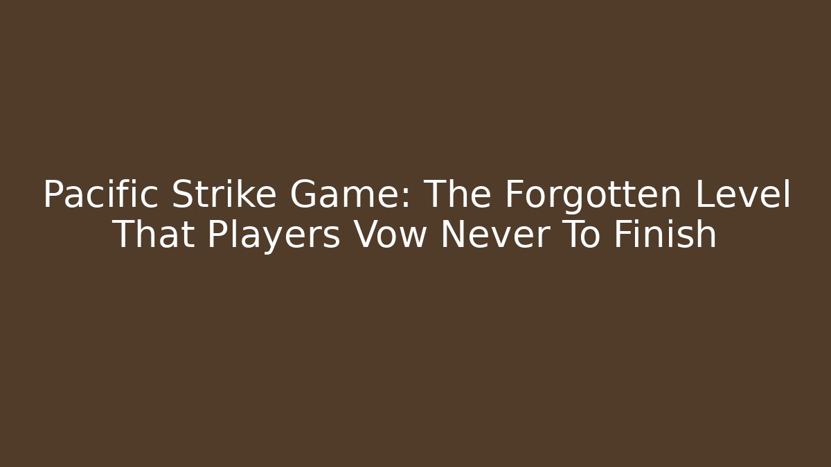 Pacific Strike Game: The Forgotten Level That Players Vow Never To Finish