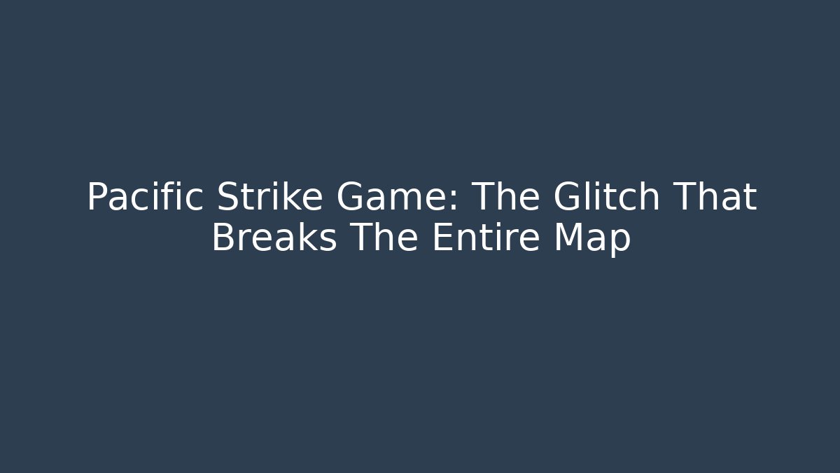 Pacific Strike Game: The Glitch That Breaks The Entire Map