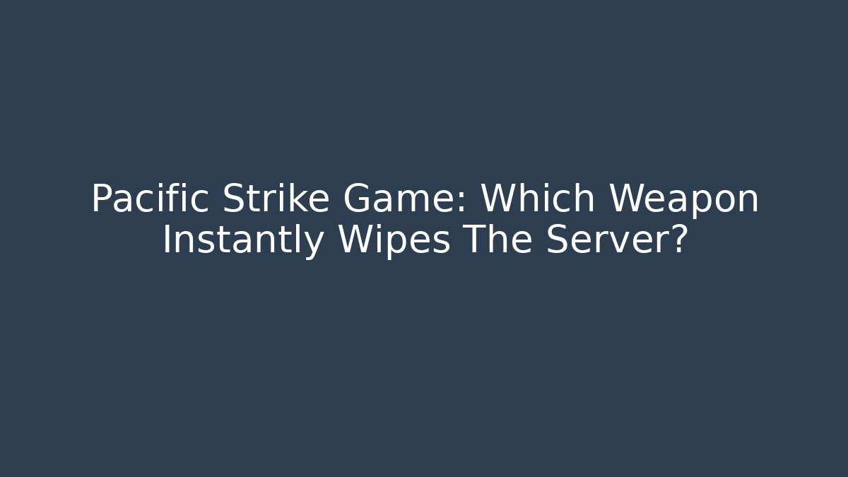 Pacific Strike Game: Which Weapon Instantly Wipes The Server?