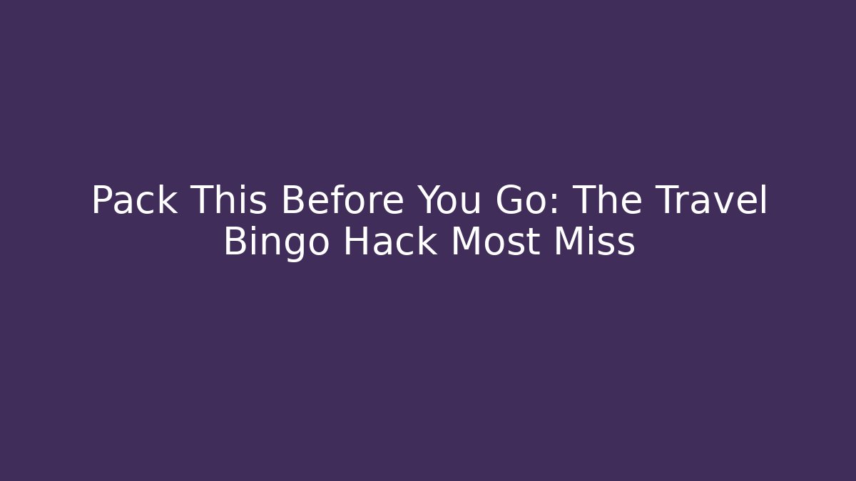 Pack This Before You Go: The Travel Bingo Hack Most Miss
