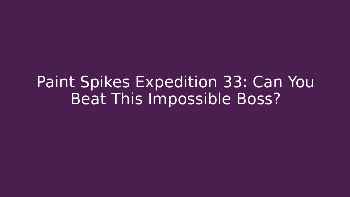 Paint Spikes Expedition 33: Can You Beat This Impossible Boss?
