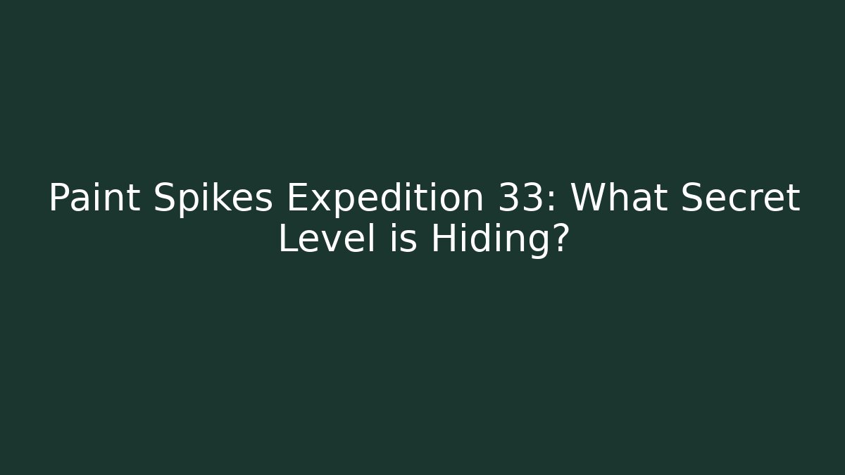 Paint Spikes Expedition 33: What Secret Level is Hiding?