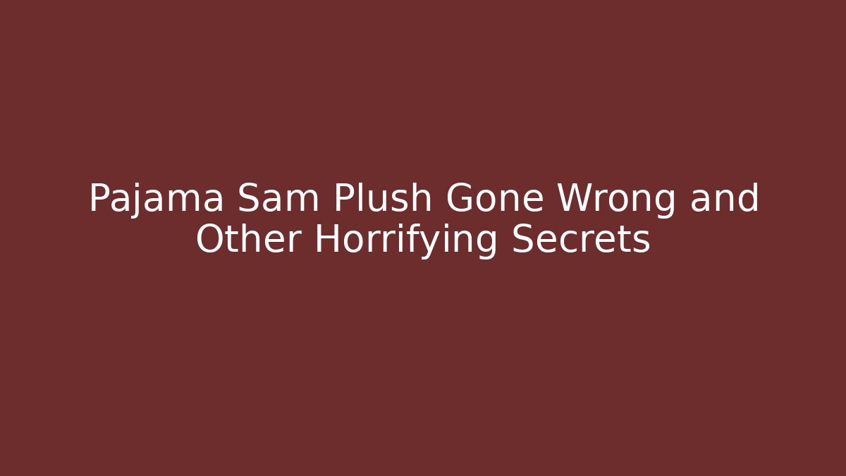 Pajama Sam Plush Gone Wrong and Other Horrifying Secrets - Smart Esu