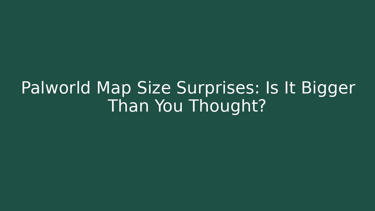 Palworld Map Size Surprises: Is It Bigger Than You Thought?