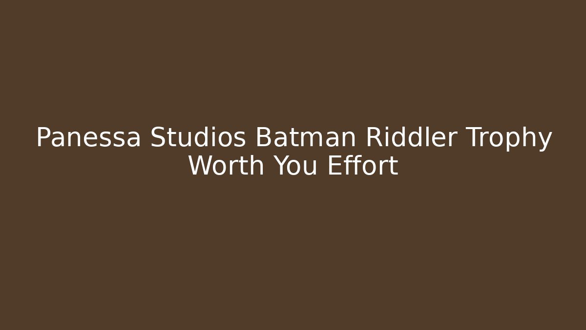 Panessa Studios Batman Riddler Trophy Worth You Effort