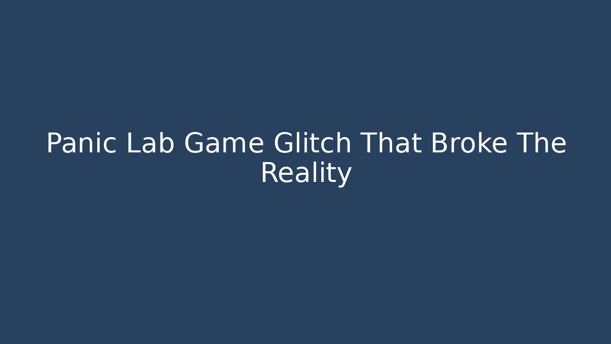 Panic Lab Game Glitch That Broke The Reality