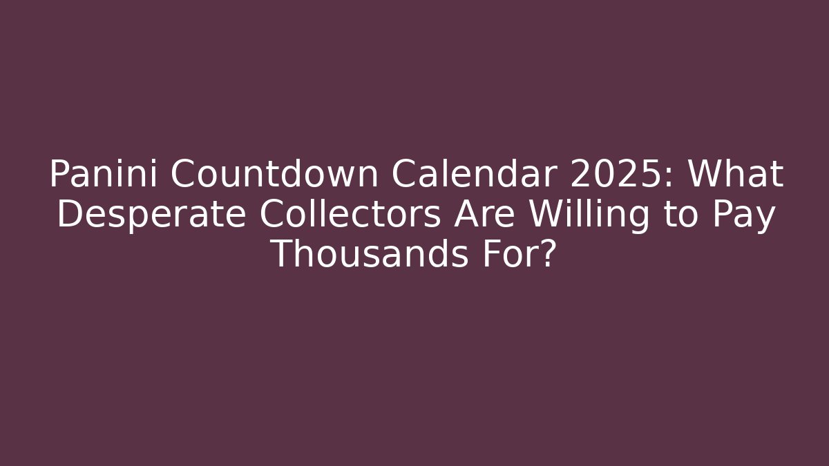 Panini Countdown Calendar 2025: What Desperate Collectors Are Willing to Pay Thousands For?