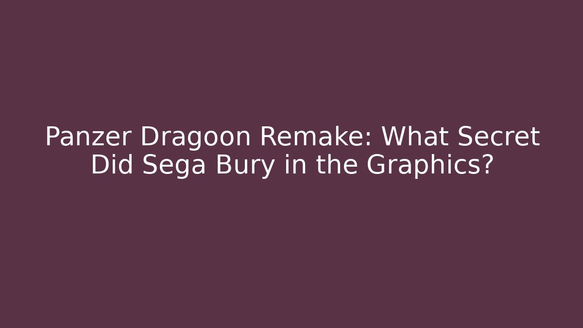 Panzer Dragoon Remake: What Secret Did Sega Bury in the Graphics?