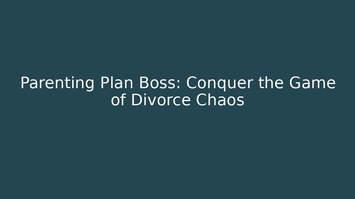 Parenting Plan Boss: Conquer the Game of Divorce Chaos