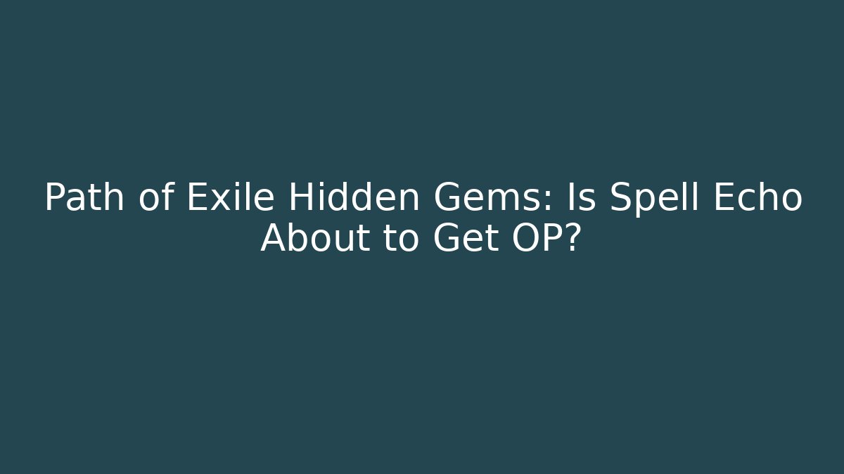 Path of Exile Hidden Gems: Is Spell Echo About to Get OP? - Smart Esu