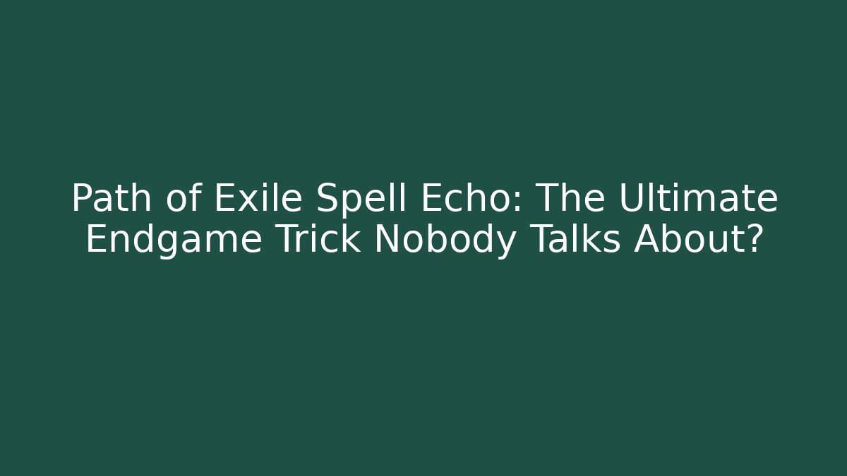 Path of Exile Spell Echo: The Ultimate Endgame Trick Nobody Talks About?