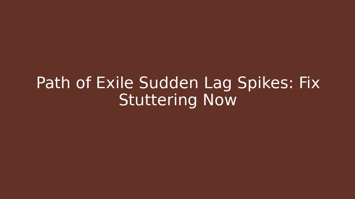 Path of Exile Sudden Lag Spikes: Fix Stuttering Now