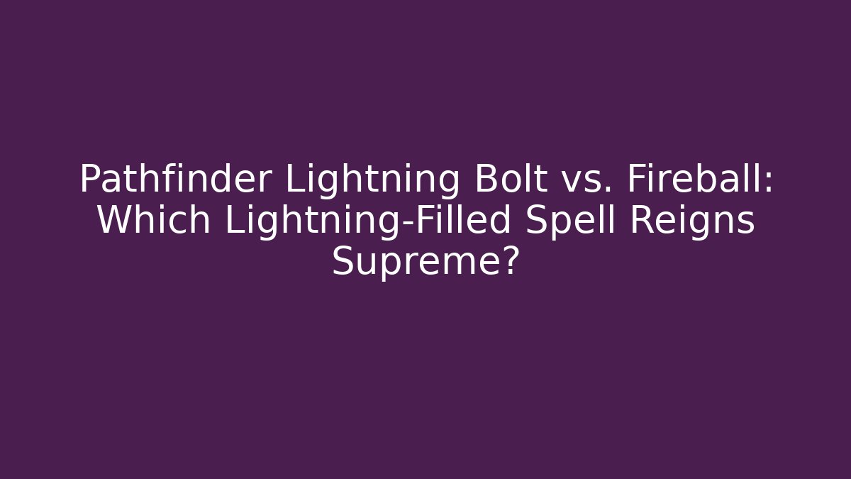 Pathfinder Lightning Bolt vs. Fireball: Which Lightning-Filled Spell Reigns Supreme?