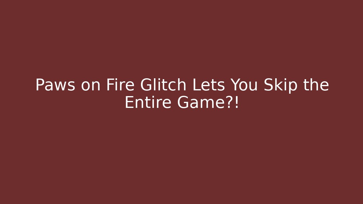 Paws on Fire Glitch Lets You Skip the Entire Game?! - Smart Esu