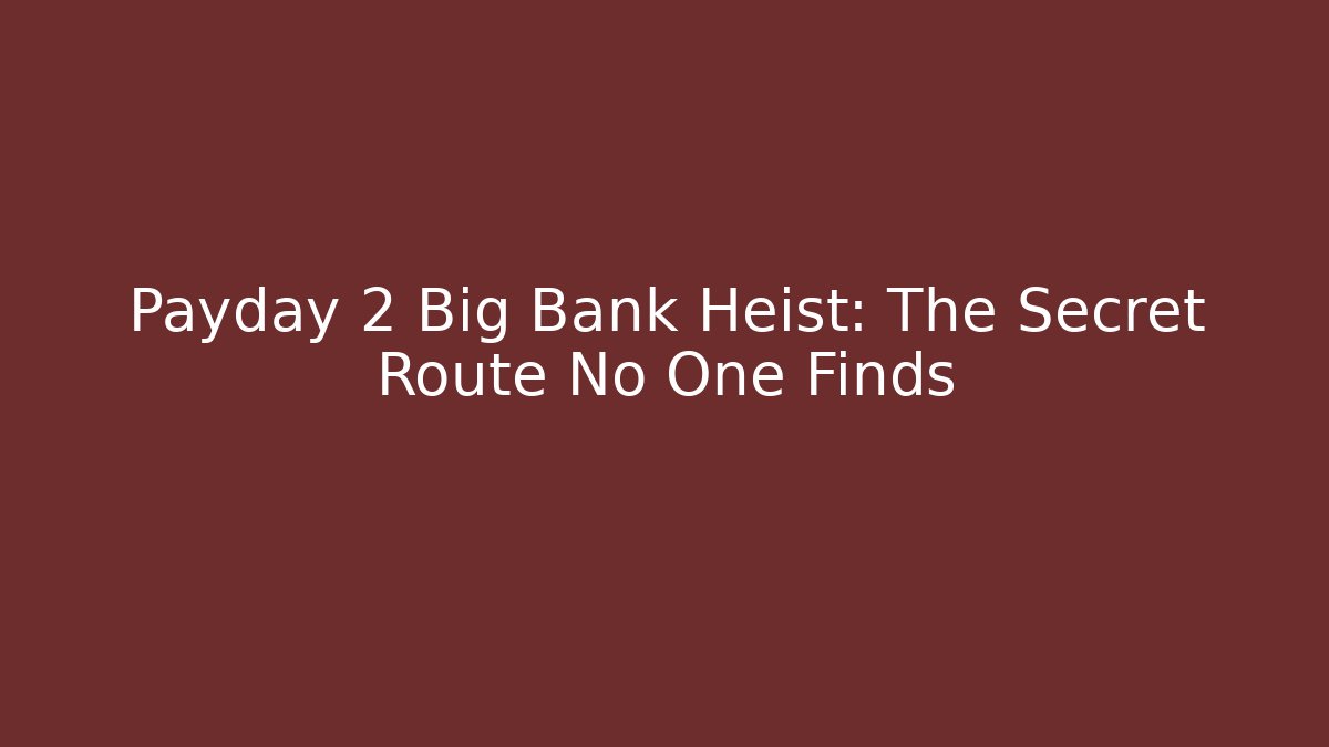 Payday 2 Big Bank Heist: The Secret Route No One Finds
