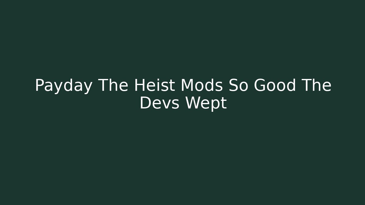 Payday The Heist Mods So Good The Devs Wept