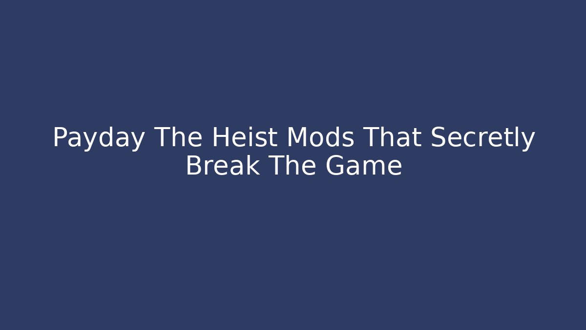Payday The Heist Mods That Secretly Break The Game