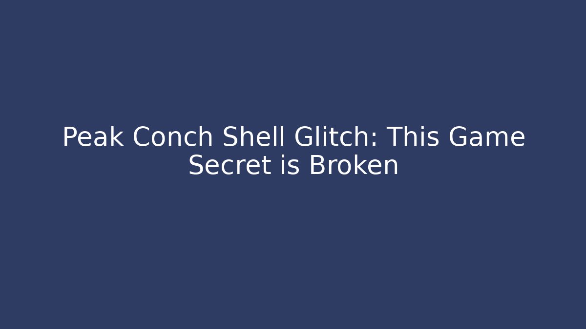 Peak Conch Shell Glitch: This Game Secret is Broken