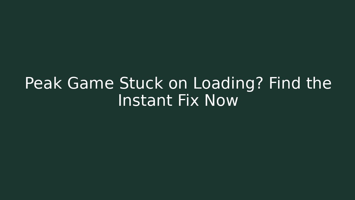 Peak Game Stuck on Loading? Find the Instant Fix Now