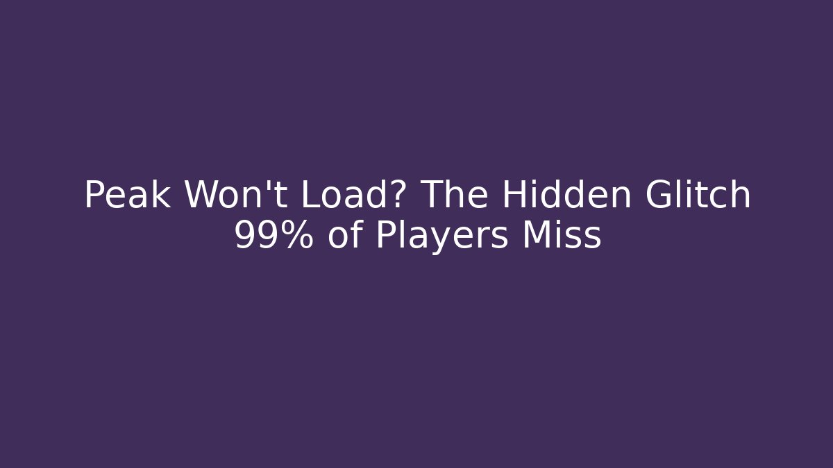 Peak Won't Load? The Hidden Glitch 99% of Players Miss