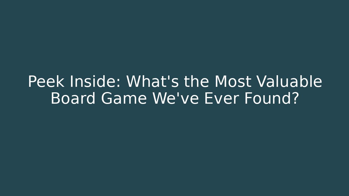 Peek Inside: What’s the Most Valuable Board Game We’ve Ever Found?