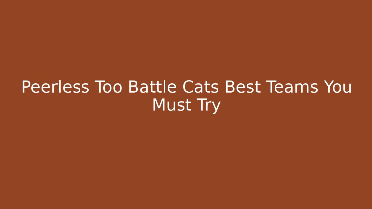 Peerless Too Battle Cats Best Teams You Must Try