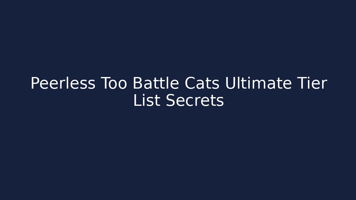 Peerless Too Battle Cats Ultimate Tier List Secrets