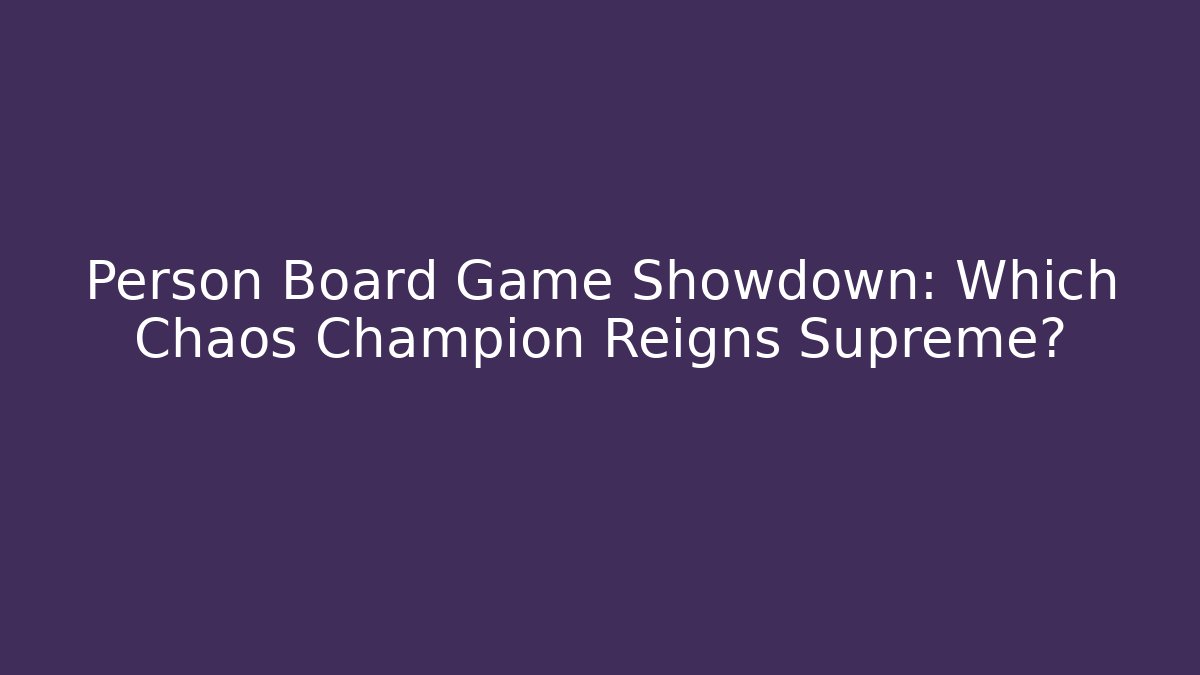 Person Board Game Showdown: Which Chaos Champion Reigns Supreme?