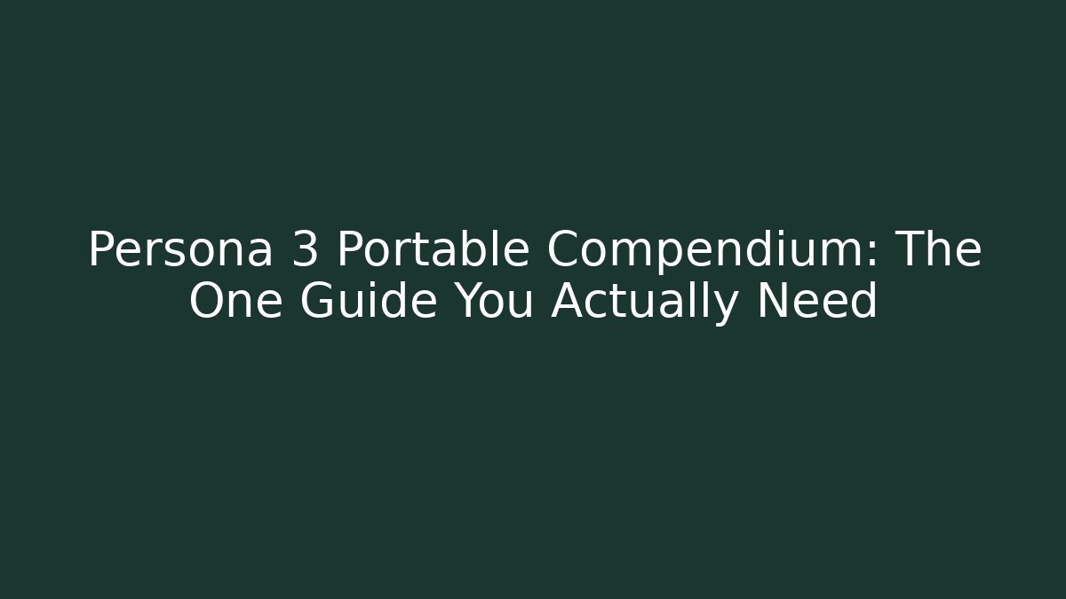 Persona 3 Portable Compendium: The One Guide You Actually Need