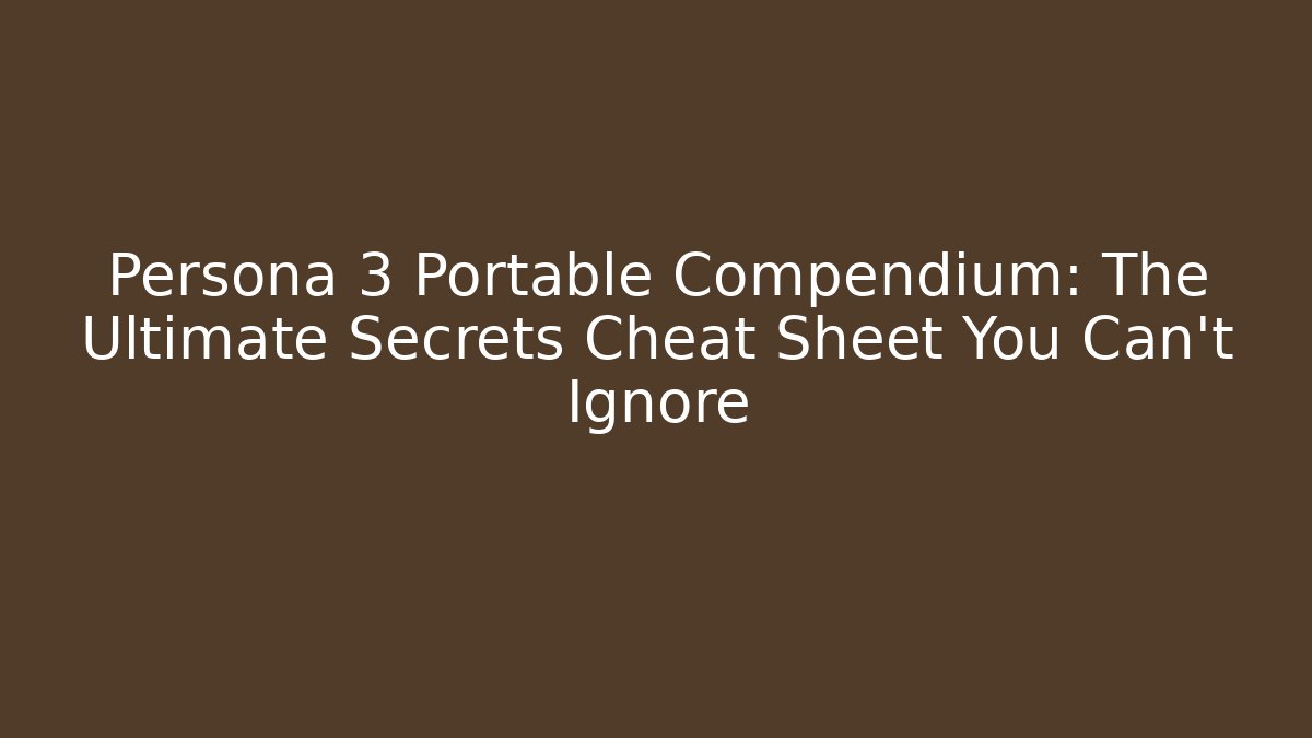 Persona 3 Portable Compendium: The Ultimate Secrets Cheat Sheet You Can't Ignore