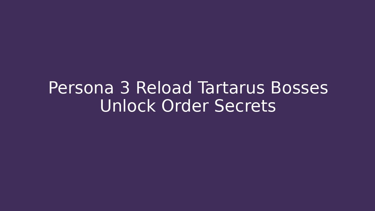 Persona 3 Reload Tartarus Bosses Unlock Order Secrets