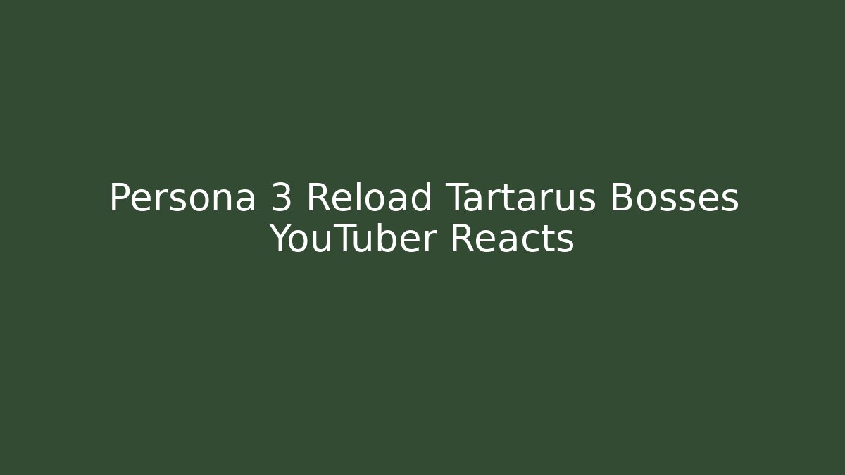 Persona 3 Reload Tartarus Bosses YouTuber Reacts