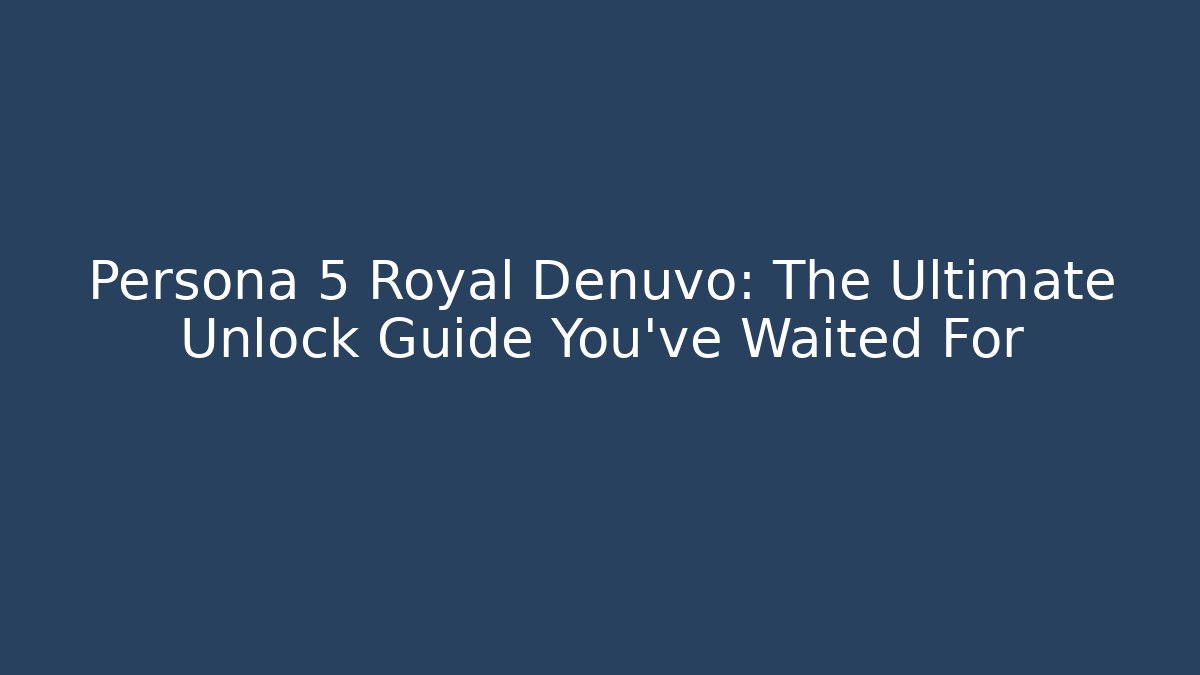 Persona 5 Royal Denuvo: The Ultimate Unlock Guide You’ve Waited For