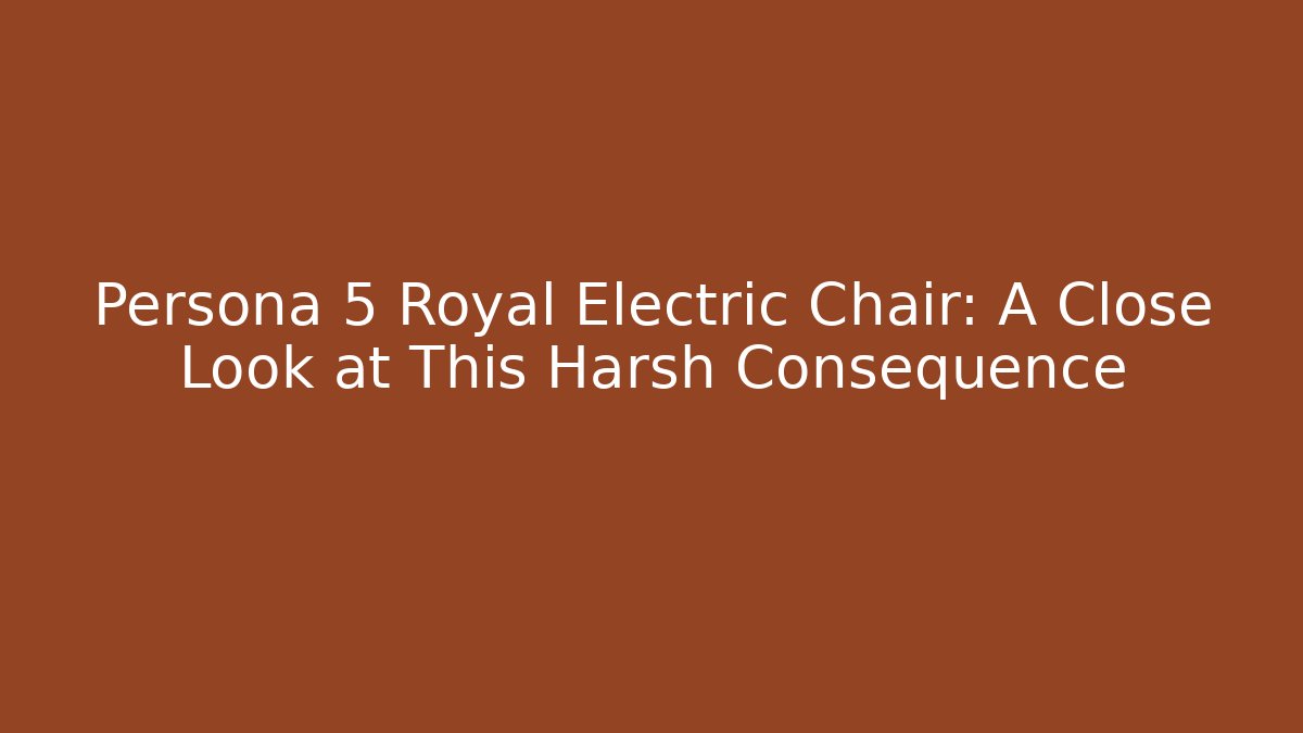 Persona 5 Royal Electric Chair: A Close Look at This Harsh Consequence