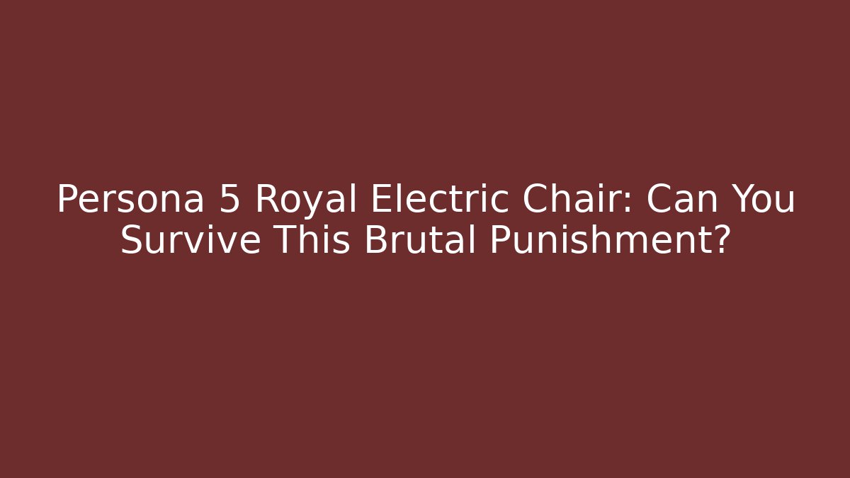 Persona 5 Royal Electric Chair: Can You Survive This Brutal Punishment?