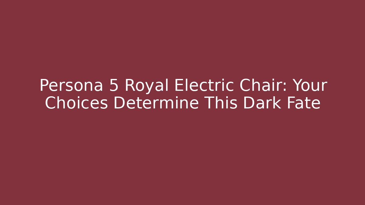 Persona 5 Royal Electric Chair: Your Choices Determine This Dark Fate