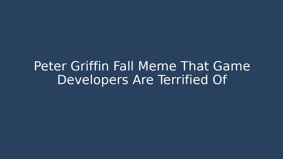 Peter Griffin Fall Meme That Game Developers Are Terrified Of