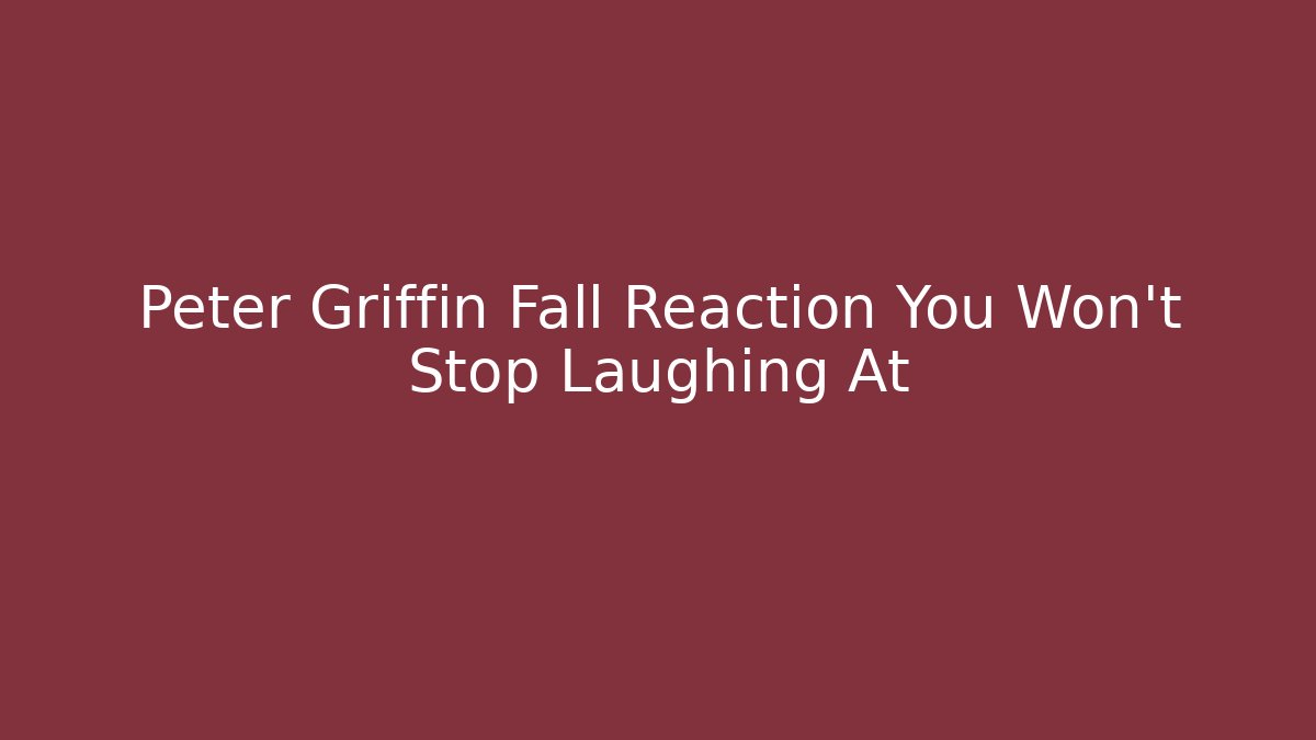Peter Griffin Fall Reaction You Won't Stop Laughing At - Smart Esu