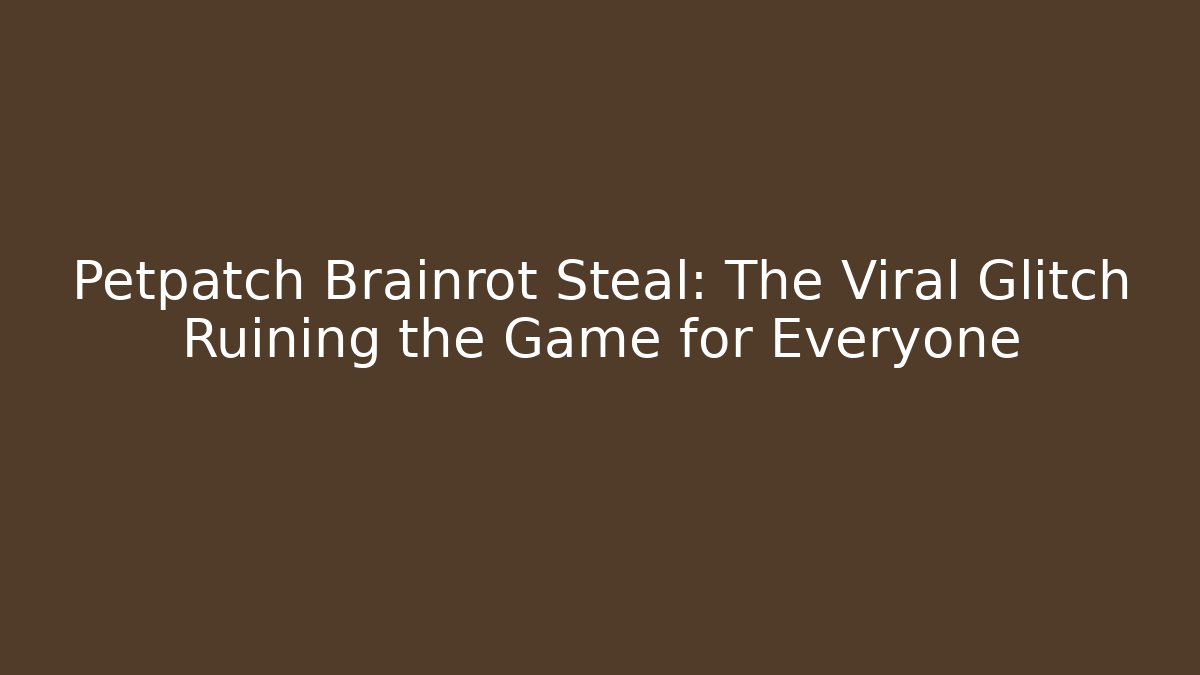 Petpatch Brainrot Steal: The Viral Glitch Ruining the Game for Everyone
