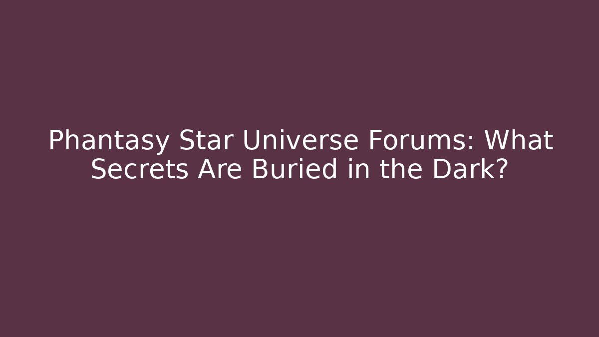 Phantasy Star Universe Forums: What Secrets Are Buried in the Dark?