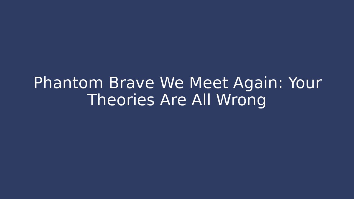 Phantom Brave We Meet Again: Your Theories Are All Wrong - Smart Esu