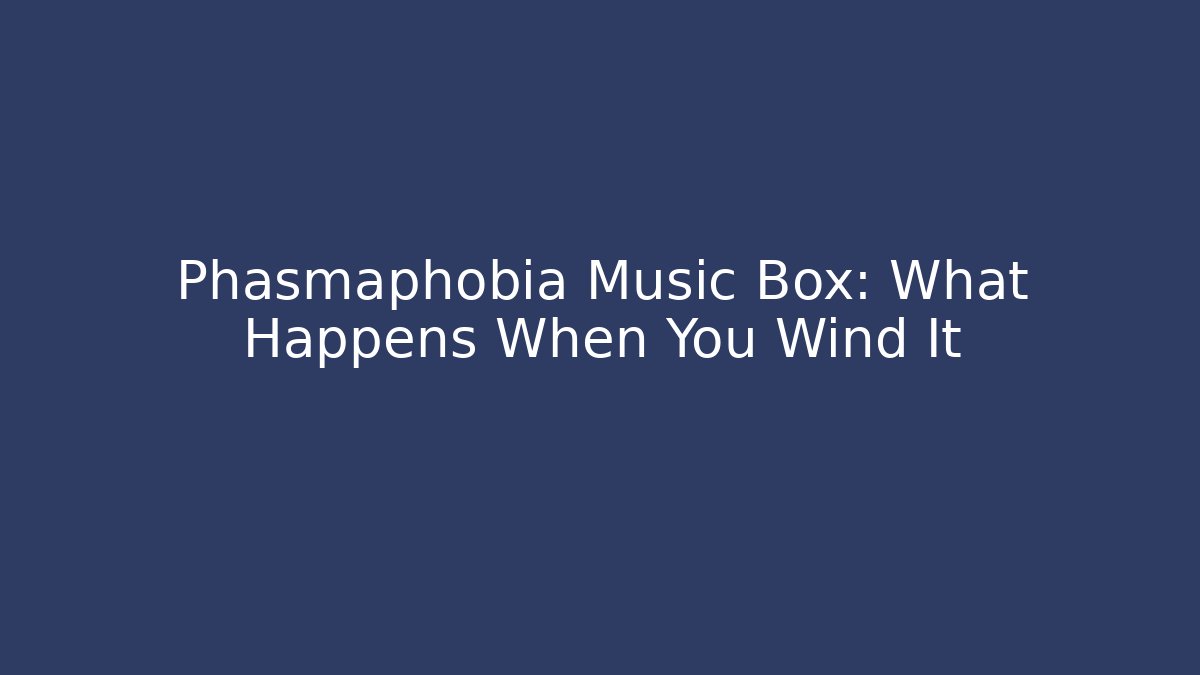 Phasmaphobia Music Box: What Happens When You Wind It