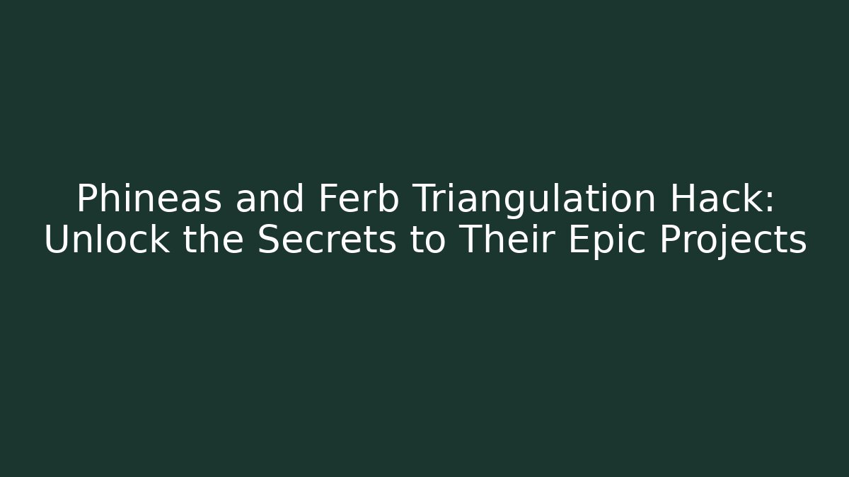 Phineas and Ferb Triangulation Hack: Unlock the Secrets to Their Epic Projects