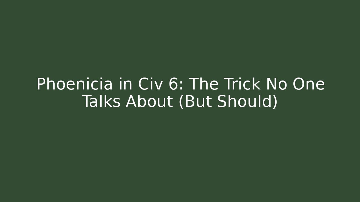 Phoenicia in Civ 6: The Trick No One Talks About (But Should)