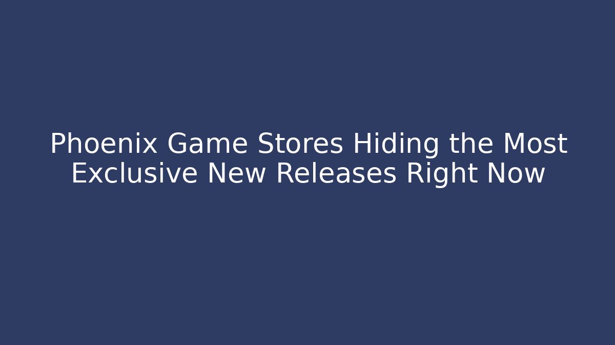 Phoenix Game Stores Hiding the Most Exclusive New Releases Right Now