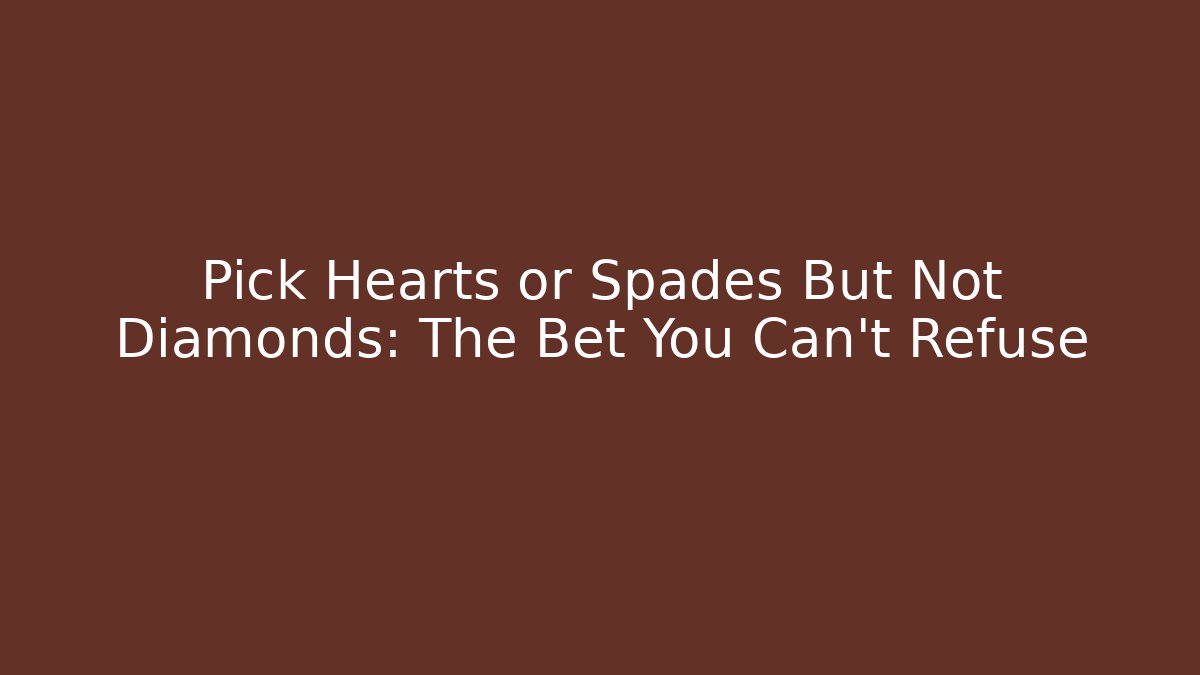 Pick Hearts or Spades But Not Diamonds: The Bet You Can't Refuse